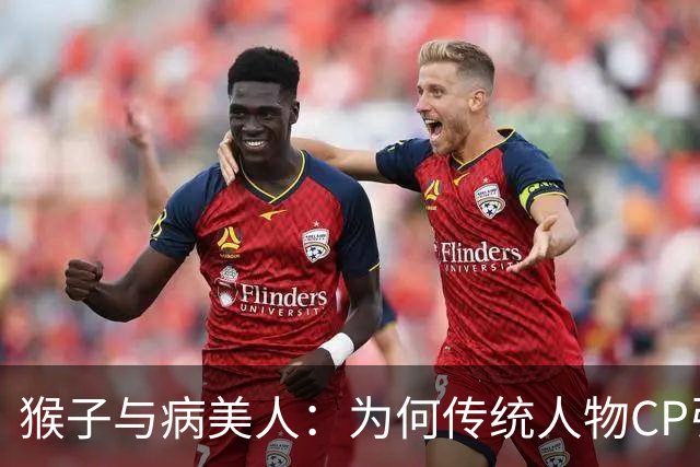 猴子与病美人：为何传统人物CP引发全民热议？